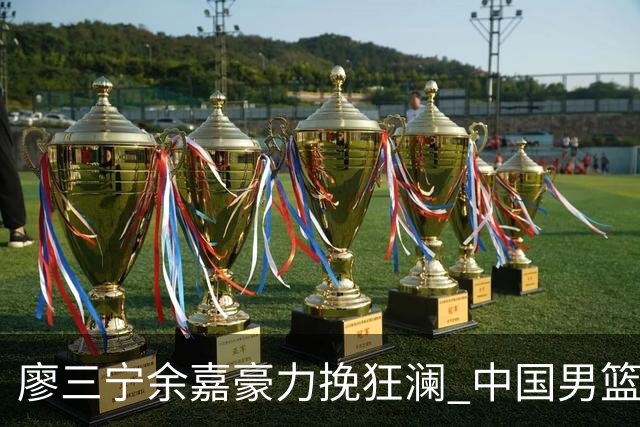 廖三宁余嘉豪力挽狂澜 中国男篮惊险闯进亚运会四强